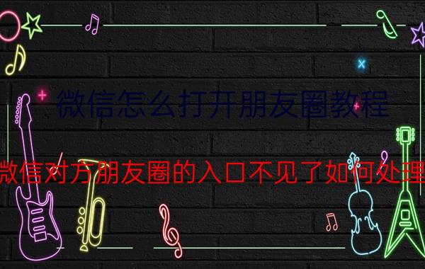 微信怎么打开朋友圈教程 微信对方朋友圈的入口不见了如何处理？